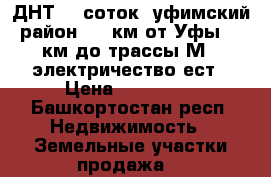 ДНТ 12 соток, уфимский район, 15 км от Уфы, 1 км до трассы М7, электричество ест › Цена ­ 450 000 - Башкортостан респ. Недвижимость » Земельные участки продажа   